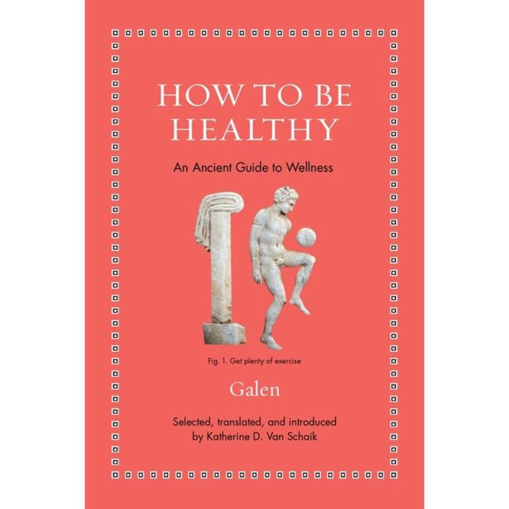 How to Be Healthy: An Ancient Guide to Wellness -- Galen